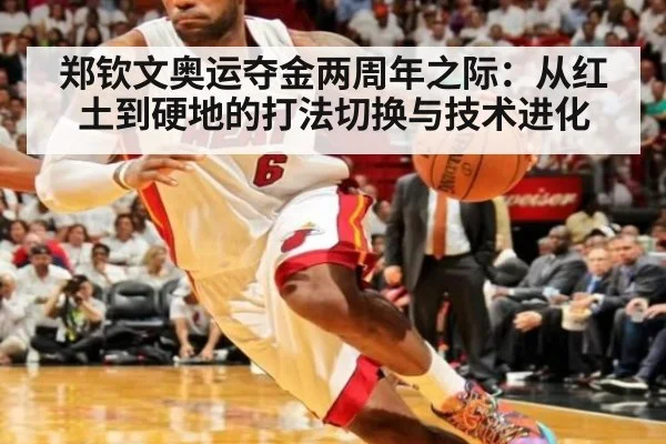 郑钦文奥运夺金两周年之际:从红土到硬地的打法切换与技术进化