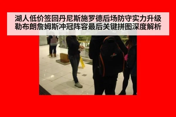 湖人低价签回丹尼斯施罗德后场防守实力升级 勒布朗詹姆斯冲冠阵容最后关键拼图深度解析