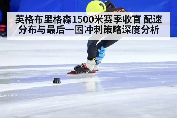 英格布里格森1500米赛季收官 配速分布与最后一圈冲刺策略深度分析
