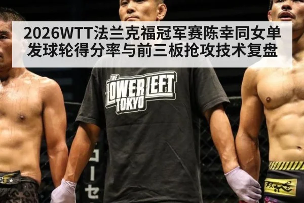 2026WTT法兰克福冠军赛陈幸同女单发球轮得分率与前三板抢攻技术复盘