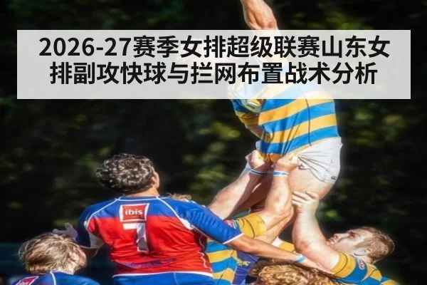 2026-27赛季女排超级联赛山东女排副攻快球与拦网布置战术分析